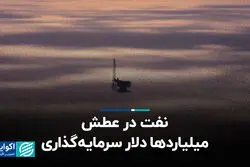 نفت در عطش میلیاردها دلار سرمایه‌گذاری