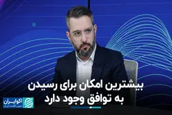 بیشترین امکان برای رسیدن به توافق وجود دارد
