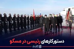 دستورکارهای رئیسی در مسکو
